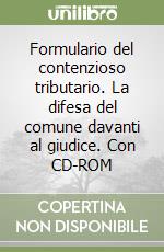 Formulario del contenzioso tributario. La difesa del comune davanti al giudice. Con CD-ROM libro