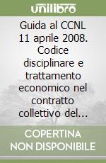 Guida al CCNL 11 aprile 2008. Codice disciplinare e trattamento economico nel contratto collettivo del comparto Regioni e autonomie locali. Con CD-ROM libro