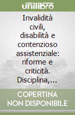 Invalidità civili, disabilità e contenzioso assistenziale: riforme e criticità. Disciplina, normativa e giurisprudenza libro