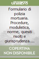 Formulario di polizia mortuaria. Procedure, modulistica, norme, quesiti risolti e giurisprudenza. Con CD-ROM