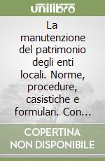 La manutenzione del patrimonio degli enti locali. Norme, procedure, casistiche e formulari. Con CD-ROM libro