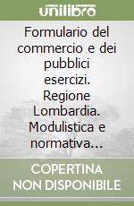 Formulario del commercio e dei pubblici esercizi. Regione Lombardia. Modulistica e normativa regionale. Con CD-ROM libro