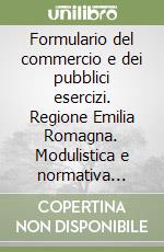 Formulario del commercio e dei pubblici esercizi. Regione Emilia Romagna. Modulistica e normativa regionale. Con CD-ROM libro