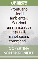 Prontuario illeciti ambientali. Sanzioni amministrative e penali, annotazioni, commenti analitici, richiami normativi e orientamenti giurisprudenziali. Con CD-ROM libro