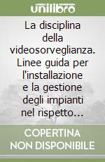 La disciplina della videosorveglianza. Linee guida per l'installazione e la gestione degli impianti nel rispetto della privacy. Con CD-ROM libro