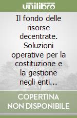 Il fondo delle risorse decentrate. Soluzioni operative per la costituzione e la gestione negli enti locali libro