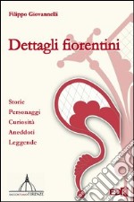 Dettagli fiorentini. Storie personaggi curiosità aneddoti e leggende