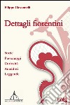 Dettagli fiorentini. Storie personaggi curiosità aneddoti e leggende libro