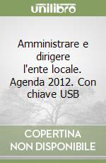 Amministrare e dirigere l'ente locale. Agenda 2012. Con chiave USB libro