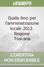 Guida Anci per l'amministrazione locale 2012. Regione Toscana