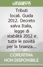 Tributi locali. Guida 2012. Decreto salva Italia, legge di stabilità 2012 e tutte le novità per la finanza locale. 8.000 casi risolti. Con CD-ROM libro