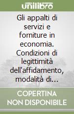 Gli appalti di servizi e forniture in economia. Condizioni di legittimità dell'affidamento, modalità di scelta degli operatori economici.. Con CD-ROM libro