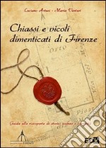 Chiassi e vicoli dimenticati di Firenze. Guida alla riscoperta di storie, usanze e curiosità