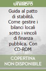 Guida al patto di stabilità. Come gestire i bilanci locali sotto i vincoli di finanza pubblica. Con CD-ROM libro