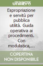 Espropriazione e servitù per pubblica utilità. Guida operativa ai procedimenti. Con modulistica, schede sinottiche, normativa e giurisprudenza. Con CD-ROM libro