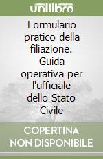 Formulario pratico della filiazione. Guida operativa per l'ufficiale dello Stato Civile libro