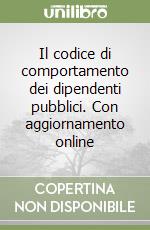 Il codice di comportamento dei dipendenti pubblici. Con aggiornamento online libro