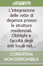 L'integrazione delle rette di degenza presso le strutture residenziali. Obblighi e facoltà degli enti locali nel quadro dell'autonomia costituzionale libro