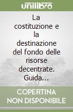 La costituzione e la destinazione del fondo delle risorse decentrate. Guida operativa alla contrattazione integrativa negli enti locali. Con aggiornamento online libro