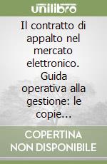 Il contratto di appalto nel mercato elettronico. Guida operativa alla gestione: le copie conformi, la validità nel tempo della firma, la conservazione degli atti... libro