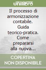 Il processo di armonizzazione contabile. Guida teorico-pratica. Come prepararsi alla nuova gestione del bilancio libro