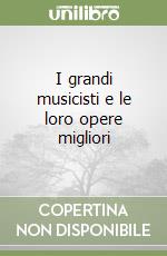 I grandi musicisti e le loro opere migliori libro