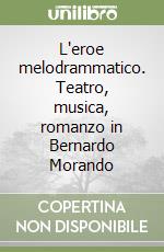 L'eroe melodrammatico. Teatro, musica, romanzo in Bernardo Morando libro