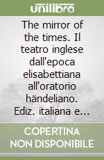 The mirror of the times. Il teatro inglese dall'epoca elisabettiana all'oratorio händeliano. Ediz. italiana e inglese libro