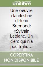 Une oeuvre clandestine d'Henri Bremond: «Sylvain Leblanc, Un clerc qui n'a pas trahi. Alfred Loisy d'après ses mémories (1931)». Édition critique