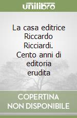 La casa editrice Riccardo Ricciardi. Cento anni di editoria erudita libro