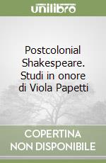 Postcolonial Shakespeare. Studi in onore di Viola Papetti libro