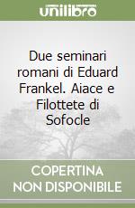 Due seminari romani di Eduard Frankel. Aiace e Filottete di Sofocle libro