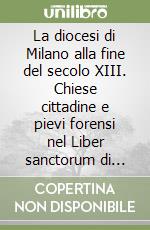 La diocesi di Milano alla fine del secolo XIII. Chiese cittadine e pievi forensi nel Liber sanctorum di Goffredo da Bussero libro