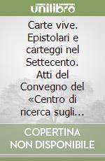 Carte vive. Epistolari e carteggi nel Settecento. Atti del Convegno del «Centro di ricerca sugli epistolari del Settecento» (Verona, 4-6 dicembre 2008) libro