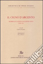 Il cigno d'argento. Antologia di madrigali e canzoni per liuto inglesi (1588-1624) libro