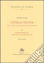 L'Italia nuova per la storia del Risorgimento e dell'Italia unita. Vol. 4: Nazione difficile. Politica e cultura 1860-1990 libro