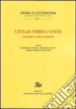 L'Italia verso l'unità. Letterati, eroi, patrioti libro