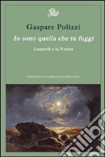 Io sono quella che tu fuggi. Leopardi e la natura libro