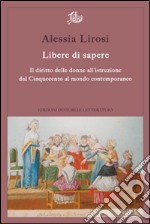 Libere di sapere. Il diritto delle donne all'istruzione dal Cinquecento al mondo contemporaneo libro