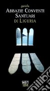 Guida abbazie, conventi, santuari di Liguria libro
