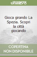 Gioca girando La Spezia. Scopri la città giocando libro