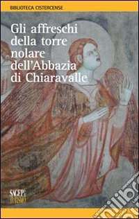 Gli affreschi della torre nolare dell'abbazia di Chiaravalle. Ediz. illustrata libro