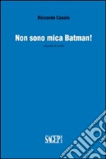 Non sono mica Batman! Raccolta di scritti libro