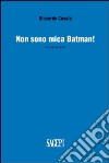 Non sono mica Batman! Raccolta di scritti libro