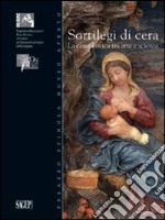 Sortilegi di cera. La ceroplastica tra arte e scienza. Ediz. illustrata libro