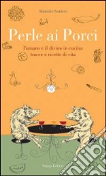 Perle ai porci. L'umano e il divino in cucina. Tracce e ricette di vita libro