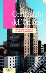 Grattacielo dell'Orologio. Intuizione futurista di Angelo Invernizzi. Ediz. illustrata libro