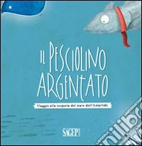Il pesciolino argentato. Viaggio alla scoperta del mare dell'Artartide libro