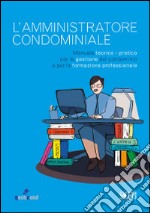 L'amministratore condominiale. Manuale teorico-pratico per la gestione del condominio e per la formazione professionale libro