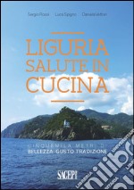 Liguria salute in cucina. Cinquemila metri di bellezza, gusto, tradizione libro